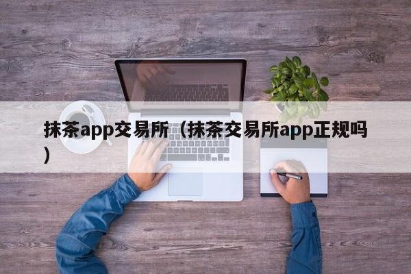 抹茶app交易所(抹茶交易所app正规吗)